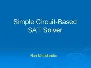 Simple CircuitBased SAT Solver Alan Mishchenko 1 Outline