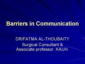 Barriers in Communication DRFATMA ALTHOUBAITY Surgical Consultant Associate