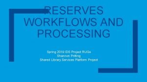 RESERVES WORKFLOWS AND PROCESSING Spring 2019 IDS Project