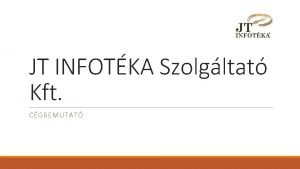 JT INFOTKA Szolgltat Kft CGBEMUTAT ltalnos informcik A