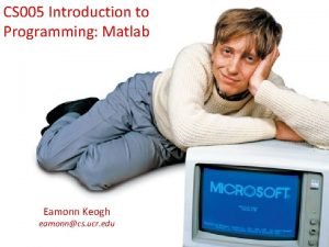 CS 005 Introduction to Programming Matlab Eamonn Keogh