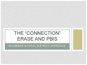 THE CONNECTION ERASE AND PBIS RICHMOND SCHOOL DISTRICT