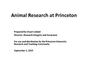 Animal Research at Princeton Prepared by Stuart Leland