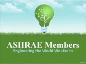 ASHRAE Members Engineering the World We Live In