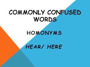 COMMONLY CONFUSED WORDS H OMONYMS HE AR HERE