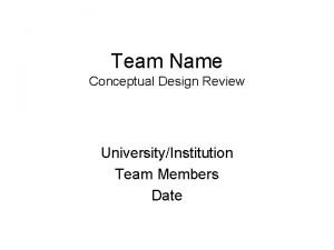 Team Name Conceptual Design Review UniversityInstitution Team Members