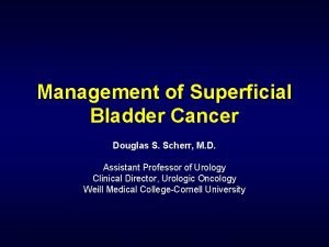 Management of Superficial Bladder Cancer Douglas S Scherr