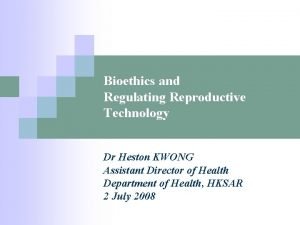 Bioethics and Regulating Reproductive Technology Dr Heston KWONG
