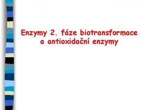 Enzymy 2 fze biotransformace a antioxidan enzymy ENZYMY