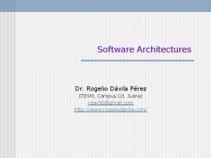 Software Architectures Dr Rogelio Dvila Prez ITESM Campus