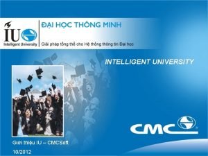 INTELLIGENT UNIVERSITY Gii thiu IU CMCSoft 102012 Quy