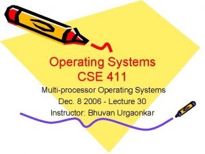 Operating Systems CSE 411 Multiprocessor Operating Systems Dec Operating Systems CSE 411 Multiprocessor Operating Systems Dec