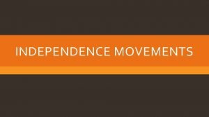 INDEPENDENCE MOVEMENTS INDEPENDENCE MOVEMENTS IN AFRICA o By