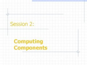 Session 2 Computing Components Nell Dale John Lewis