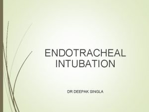 ENDOTRACHEAL INTUBATION DR DEEPAK SINGLA Indications of Endotracheal