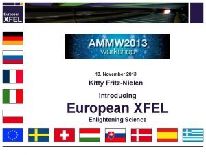 13 November 2013 Kitty FritzNielen Introducing European XFEL