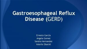 Gastroesophageal Reflux Disease GERD Ernesto Garcia Angela Gomez