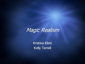 Magic Realism Kristina Klein Kelly Terrell What is
