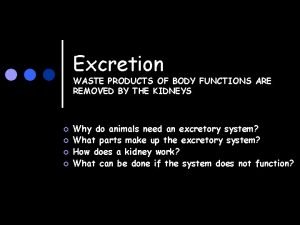 Excretion WASTE PRODUCTS OF BODY FUNCTIONS ARE REMOVED