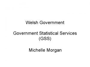 Welsh Government Statistical Services GSS Michelle Morgan Overview