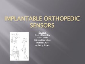 IMPLANTABLE ORTHOPEDIC SENSORS Group 4 Derek Sheesley Sunil