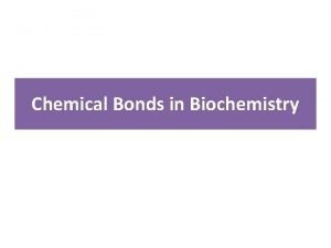 Chemical Bonds in Biochemistry To truly understand biochemistry