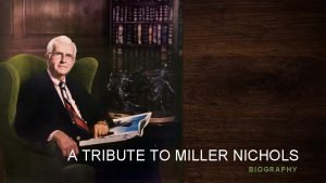 A TRIBUTE TO MILLER NICHOLS BIOGRAPHY Miller Nichols