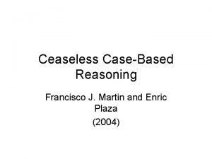 Ceaseless CaseBased Reasoning Francisco J Martin and Enric