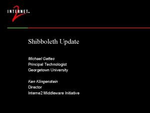 Shibboleth Update Michael Gettes Principal Technologist Georgetown University