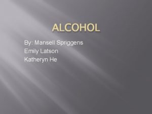 ALCOHOL By Mansell Spriggens Emily Latson Katheryn He