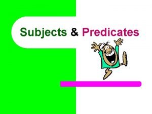 Subjects Predicates Every complete sentence contains two parts