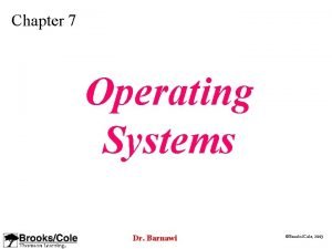 Chapter 7 Operating Systems Dr Barnawi BrooksCole 2003