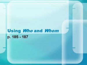 Using Who and Whom p 185 187 Forms