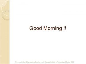 Good Morning Advanced Internet Applications Development Georgia Institute