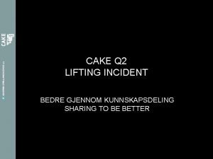 CAKE Q 2 LIFTING INCIDENT BEDRE GJENNOM KUNNSKAPSDELING