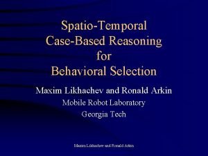 SpatioTemporal CaseBased Reasoning for Behavioral Selection Maxim Likhachev