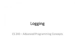 Logging CS 240 Advanced Programming Concepts Java Logging Logging CS 240 Advanced Programming Concepts Java Logging