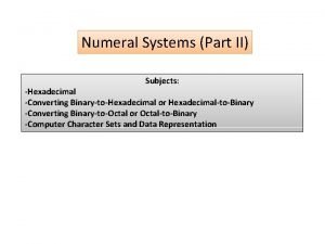 Numeral Systems Part II Subjects Hexadecimal Converting BinarytoHexadecimal