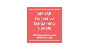 AMUSE Collective Bargaining Update And information about potential