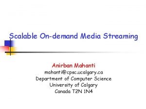 Scalable Ondemand Media Streaming Anirban Mahanti mahanticpsc ucalgary
