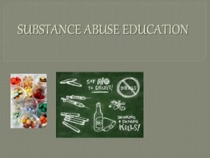 SUBSTANCE ABUSE EDUCATION Drug Concepts and Statistics Substance