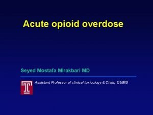 Acute opioid overdose Seyed Mostafa Mirakbari MD Assistant