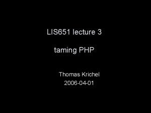 LIS 651 lecture 3 taming PHP Thomas Krichel LIS 651 lecture 3 taming PHP Thomas Krichel