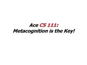 Ace CS 111 Metacognition is the Key Desired