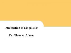 Introduction to Linguistics Dr Ghassan Adnan 1 1