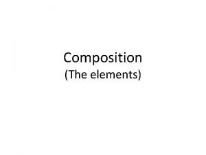 Composition The elements What is Composition Composition is