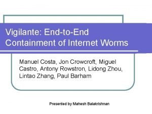 Vigilante EndtoEnd Containment of Internet Worms Manuel Costa