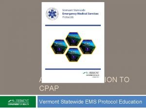 AEMT INTRODUCTION TO CPAP Vermont Statewide EMS Protocol