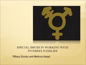 SPECIAL ISSUES IN WORKING WITH INTERSEX FAMILIES Tiffany