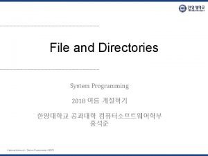 File and Directories System Programming 2018 Hanyang University File and Directories System Programming 2018 Hanyang University